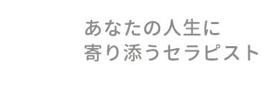 あなたの人生に寄り添うセラピスト