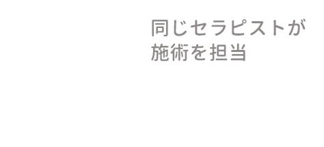 同じセラピストが施術を担当