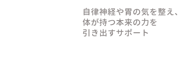 自律神経や胃の気を整え、体が持つ本来の力を引き出すサポート